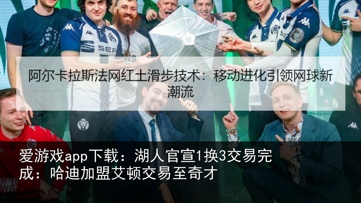 爱游戏app下载：湖人官宣1换3交易完成：哈迪加盟艾顿交易至奇才