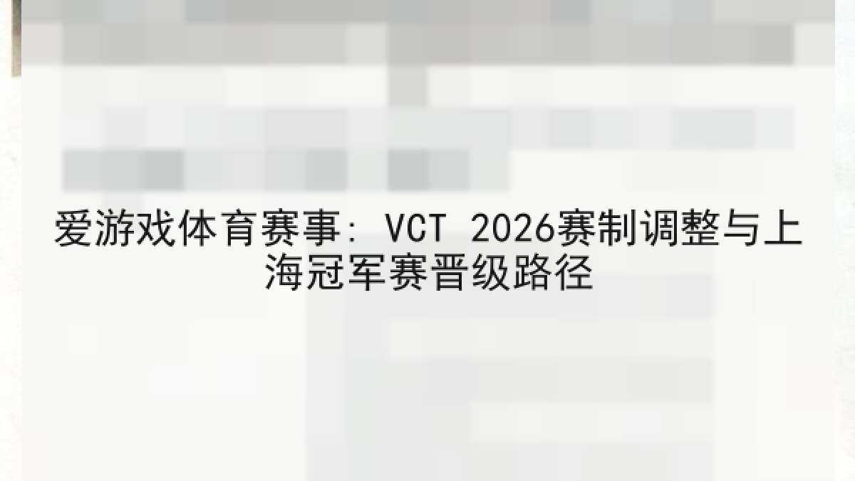 爱游戏体育赛事: VCT 2026赛制调整与上海冠军赛晋级路径