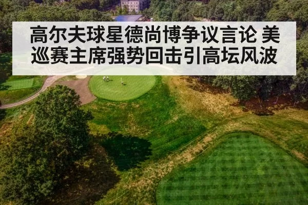 高尔夫球星德尚博争议言论 美巡赛主席强势回击引高坛风波