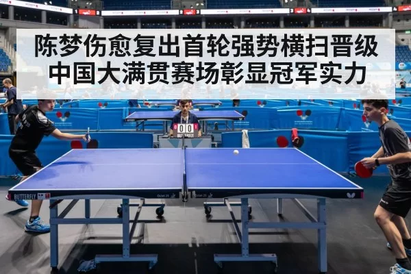 陈梦伤愈复出首轮强势横扫晋级中国大满贯赛场彰显冠军实力